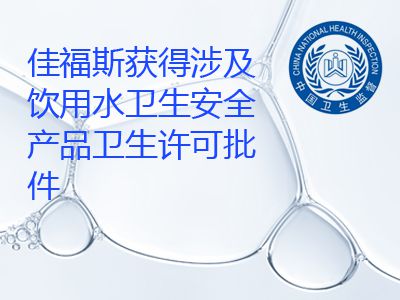 佳福斯獲得國產(chǎn)涉及飲用水衛(wèi)生安全產(chǎn)品衛(wèi)生許可批件