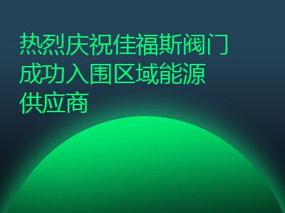 熱烈慶祝佳福斯閥門成功入圍區(qū)域能源供應商